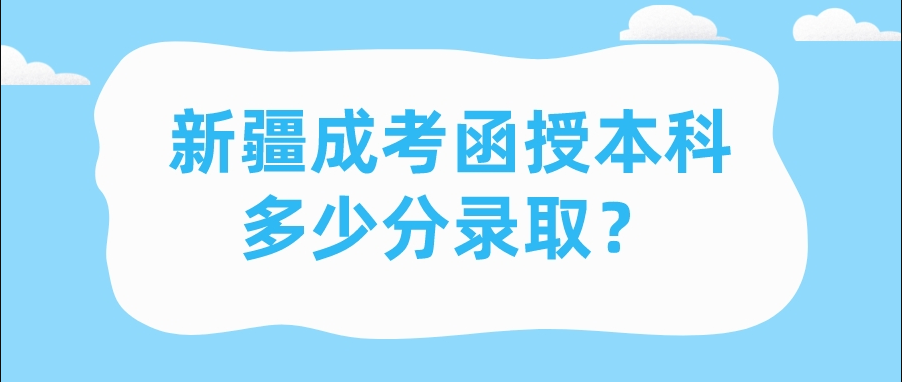 新疆成考函授本科录取分多少？