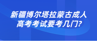 2022年新疆博尔塔拉成人高考考什么？