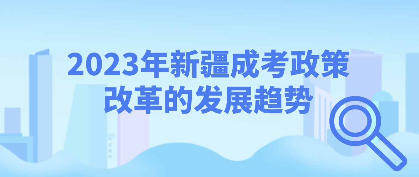 2023年新疆成考政策改革的趋势