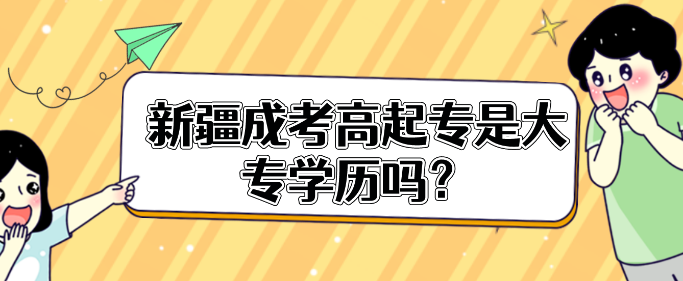 新疆成考高起专是大专学历吗？