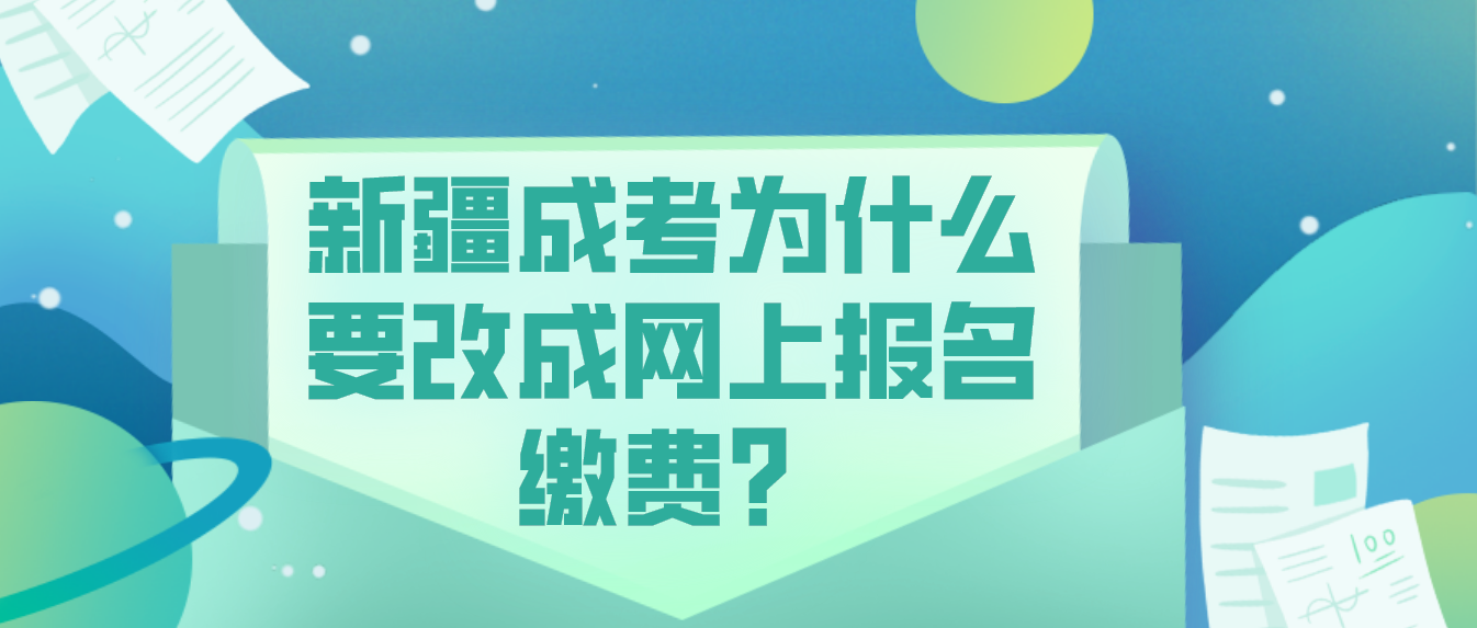 新疆成考为什么要改成网上报名缴费？