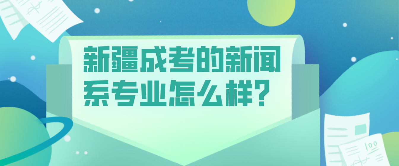 新疆成考的新闻系专业怎么样？