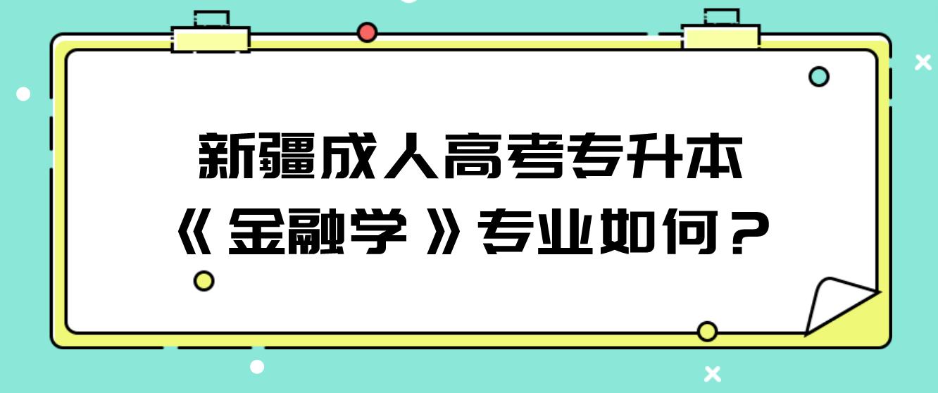 新疆成人高考专升本《金融学》专业如何？