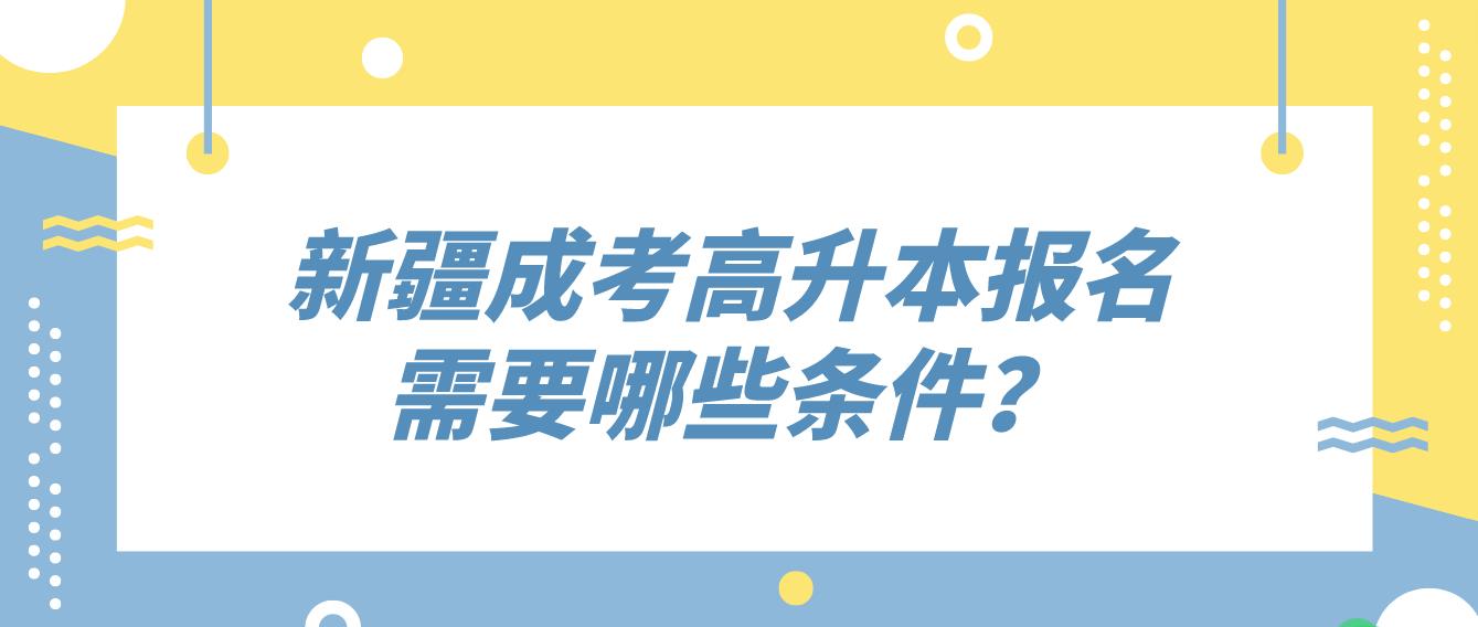 新疆成考高升本报名需要哪些条件？