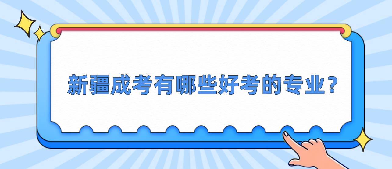 新疆成考有哪些好考的专业？