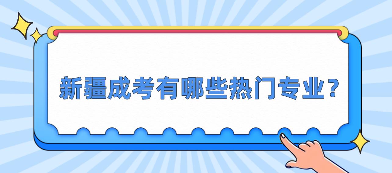 新疆成考有哪些热门专业？