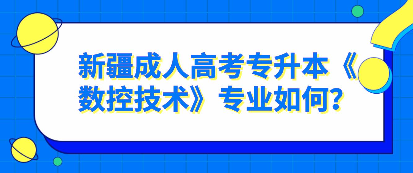 新疆成人高考专升本《数控技术》专业如何？