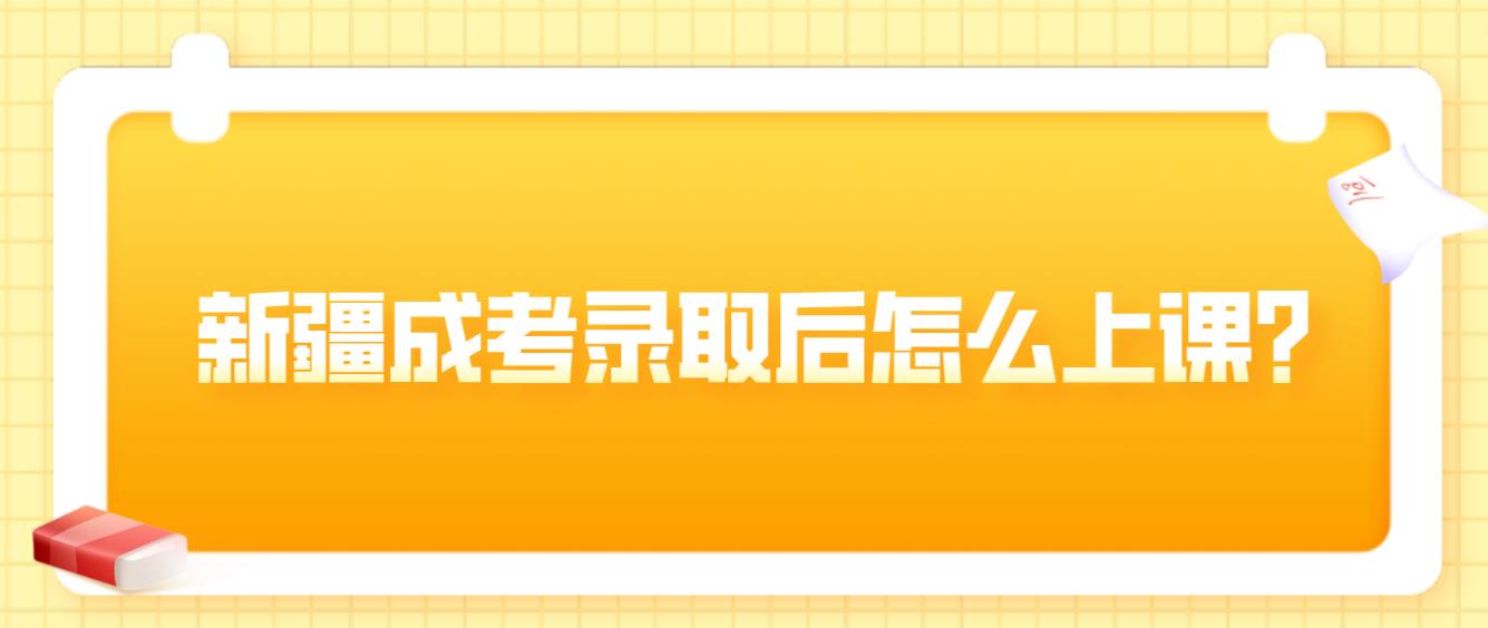 新疆成人高考录取后怎么上课？