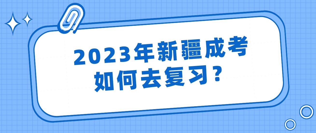 2023年新疆成考如何去复习？