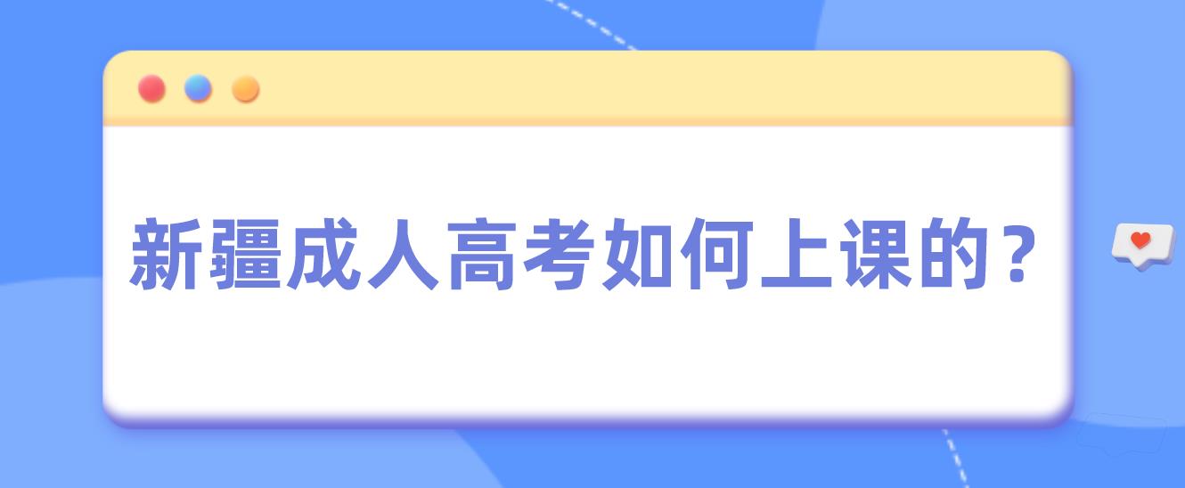 新疆成人高考如何上课的？