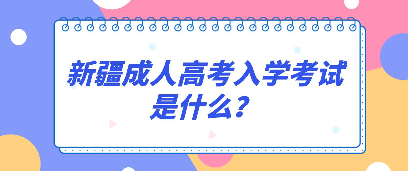 新疆成人高考入学考试是什么？