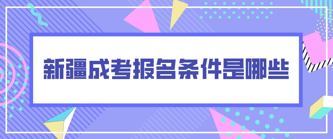 新疆成考报名条件是哪些？