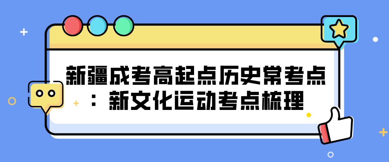 新疆成考高起点历史常考点：新文化运动考点梳理