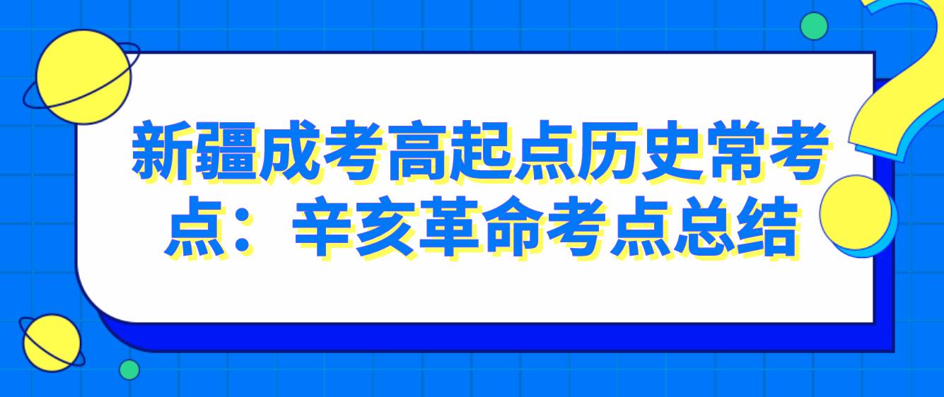 新疆成考高起点历史常考点：辛亥革命考点总结