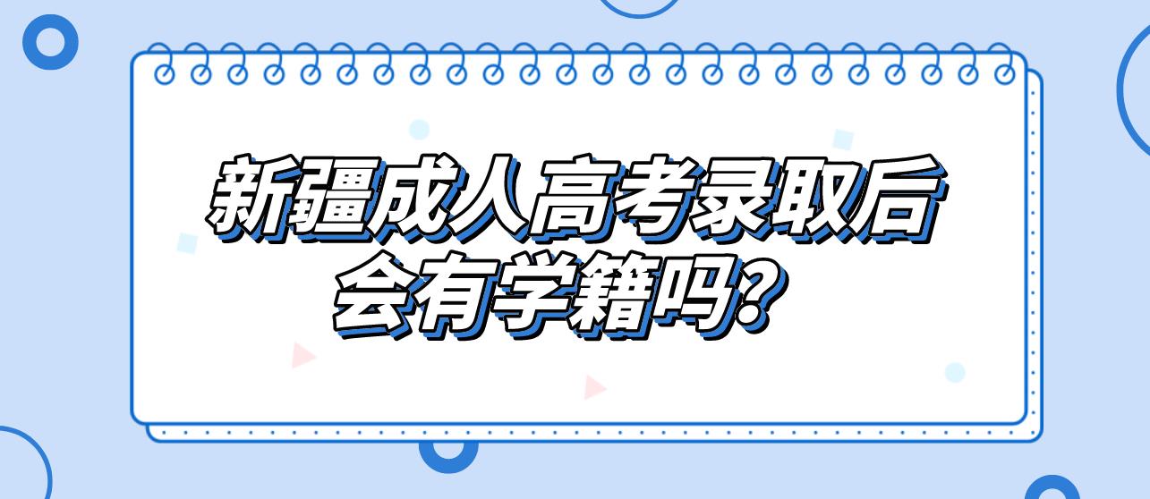 新疆成人高考录取后会有学籍吗？