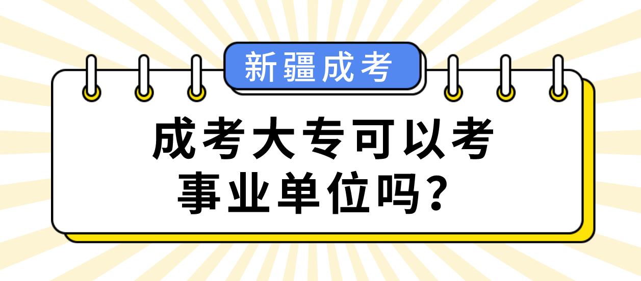 新疆成人高考大专学历可以考事业单位吗？