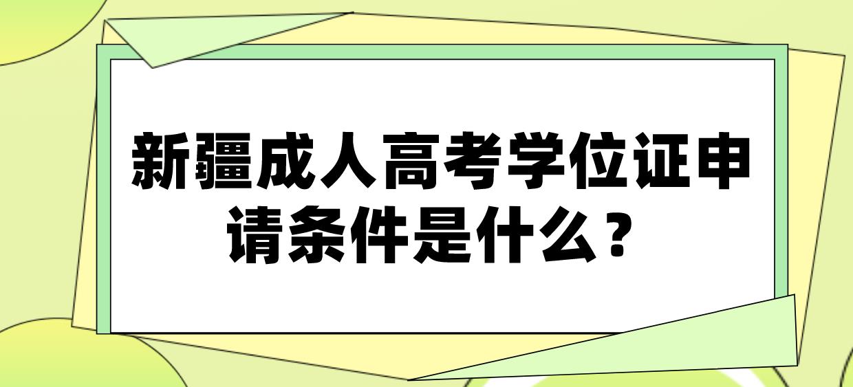 新疆成人高考申请学位证的条件是什么？