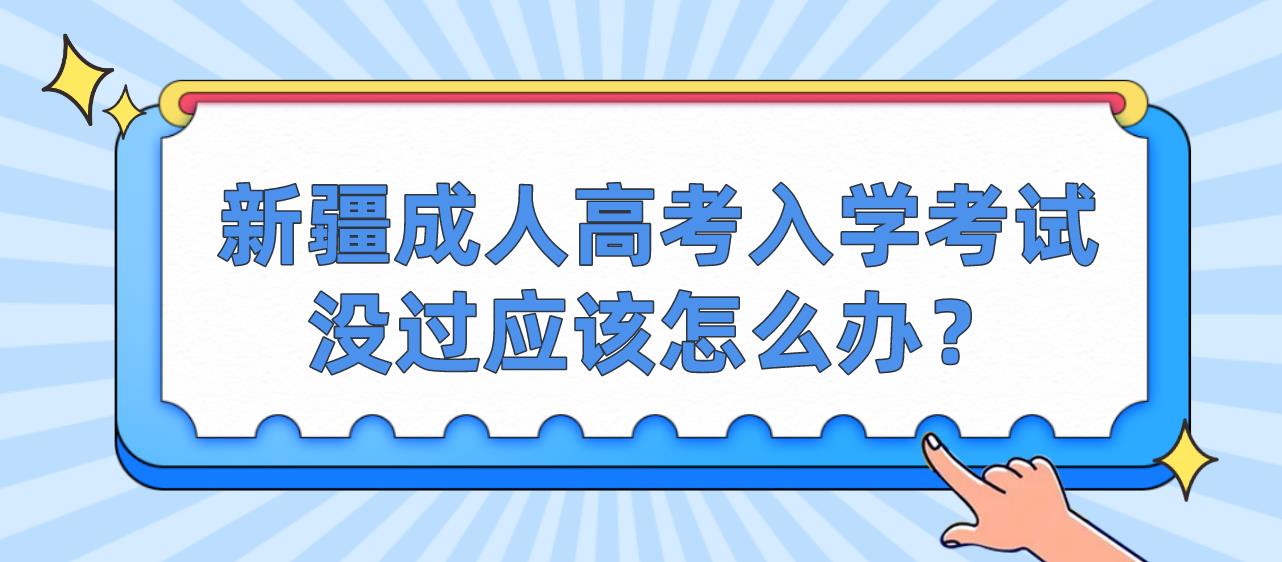 新疆成人高考入学考试没过应该怎么办？