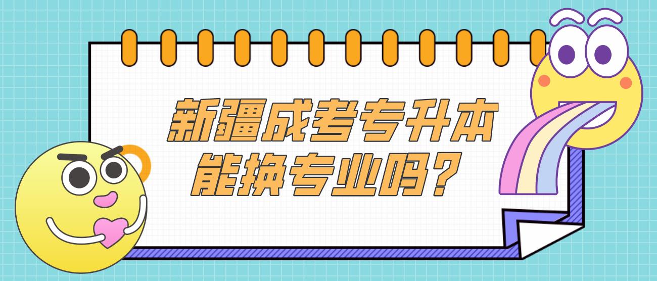 新疆成考专升本能换专业吗？