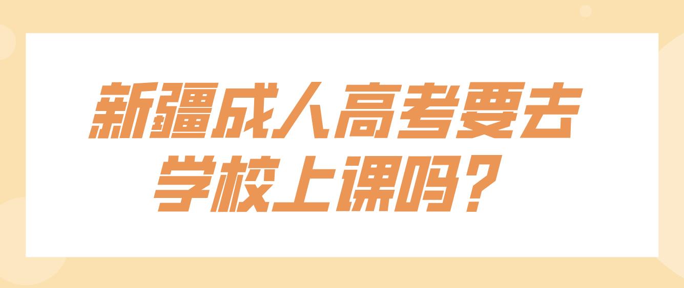 新疆成人高考要去学校上课吗？