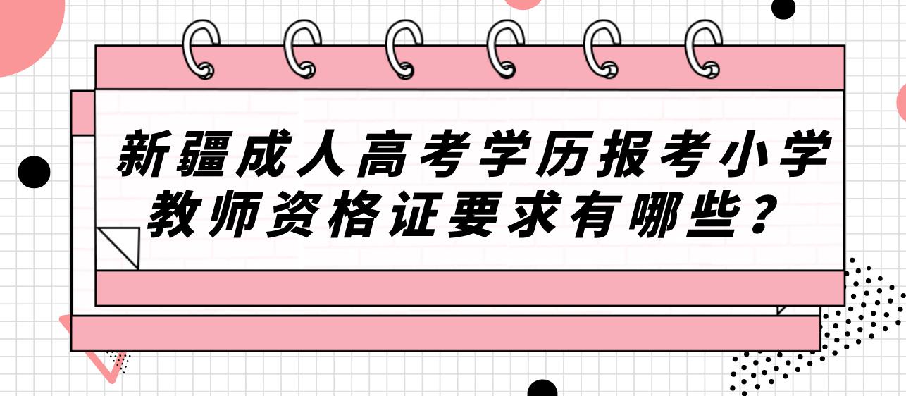 新疆成人高考学历报考小学教师资格证要求有哪些？