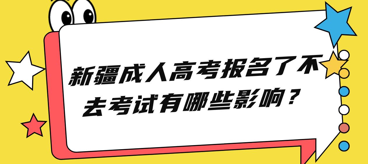 新疆成人高考报名了不去考试有哪些影响？