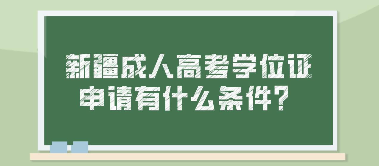 新疆成人高考学位证申请有什么条件？
