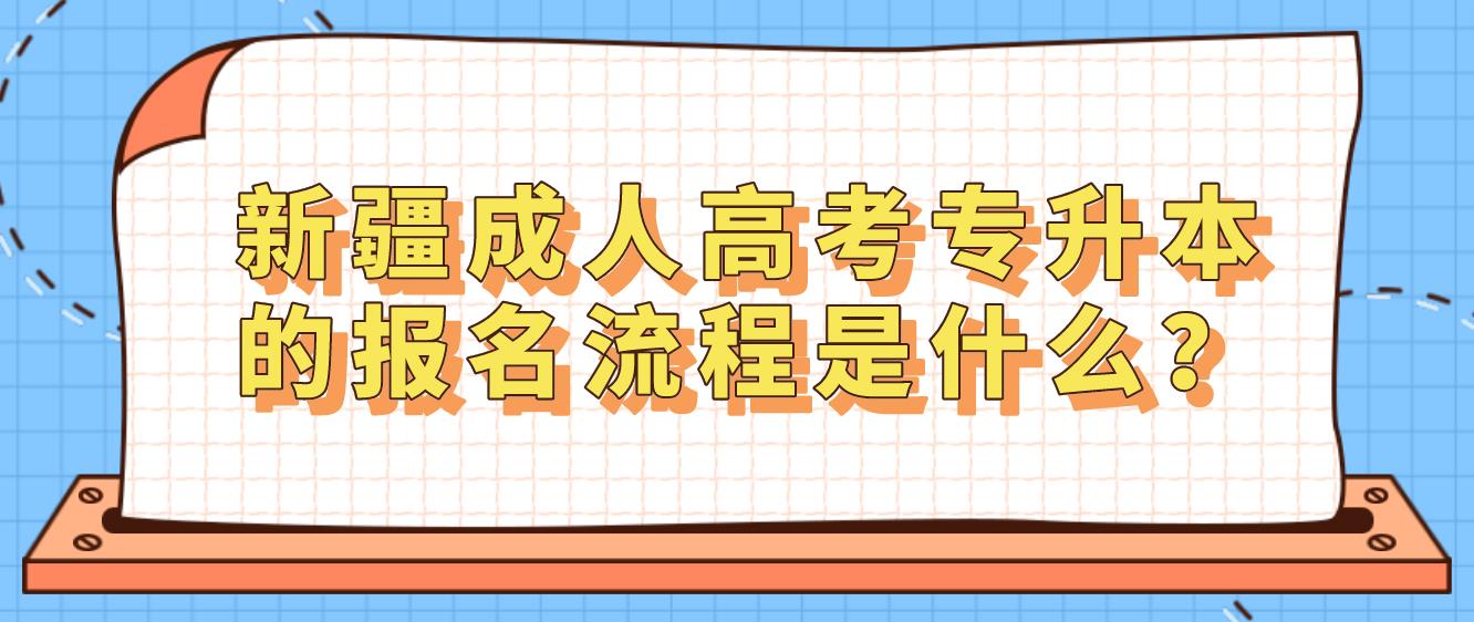 新疆成人高考专升本的报名流程是什么？