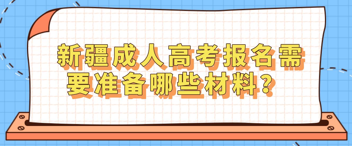 新疆成人高考报名需要准备哪些材料？