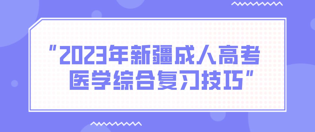 2023年新疆成人高考医学综合复习技巧