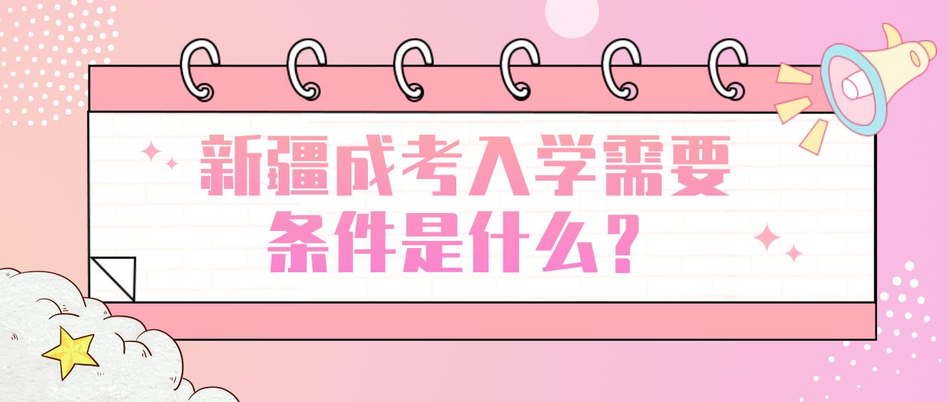 新疆成考入学需要条件是什么？