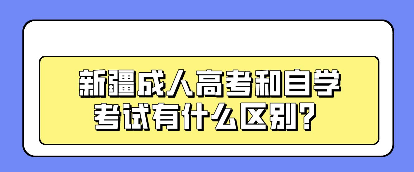 新疆成人高考和自学考试有什么区别？