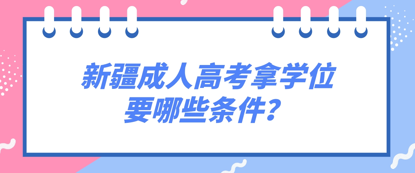 新疆成人高考拿学位要哪些条件？