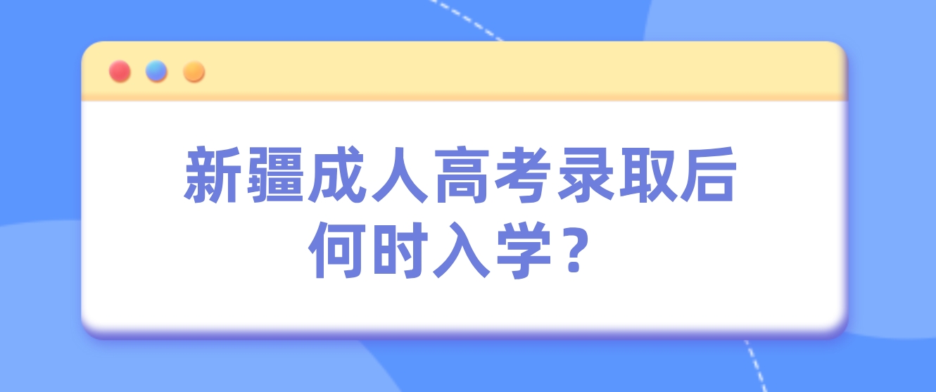 新疆成人高考录取后何时入学？