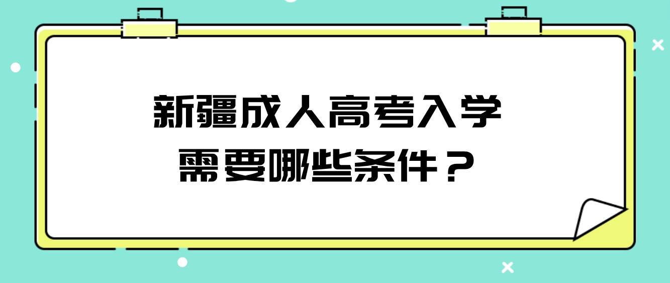 新疆成人高考入学需要哪些条件？