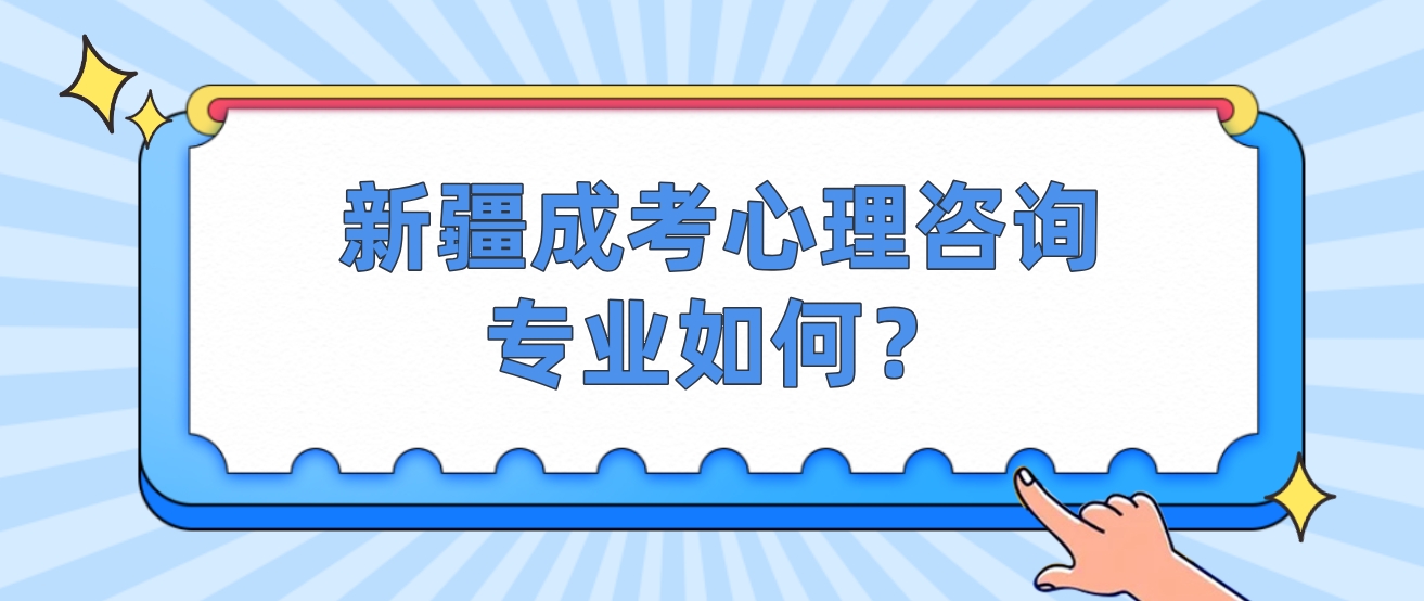 新疆成考心理咨询专业如何？