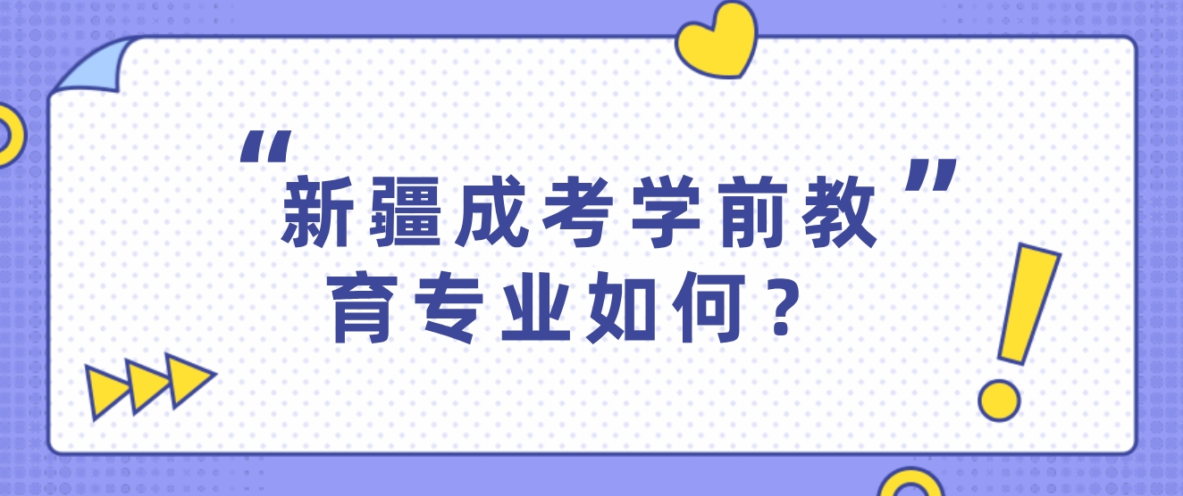 新疆成考学前教育专业如何？