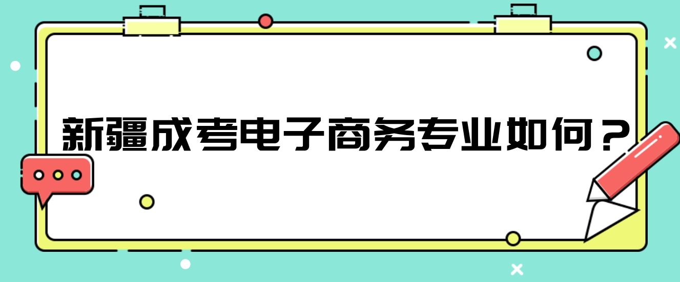 新疆成考电子商务专业如何？