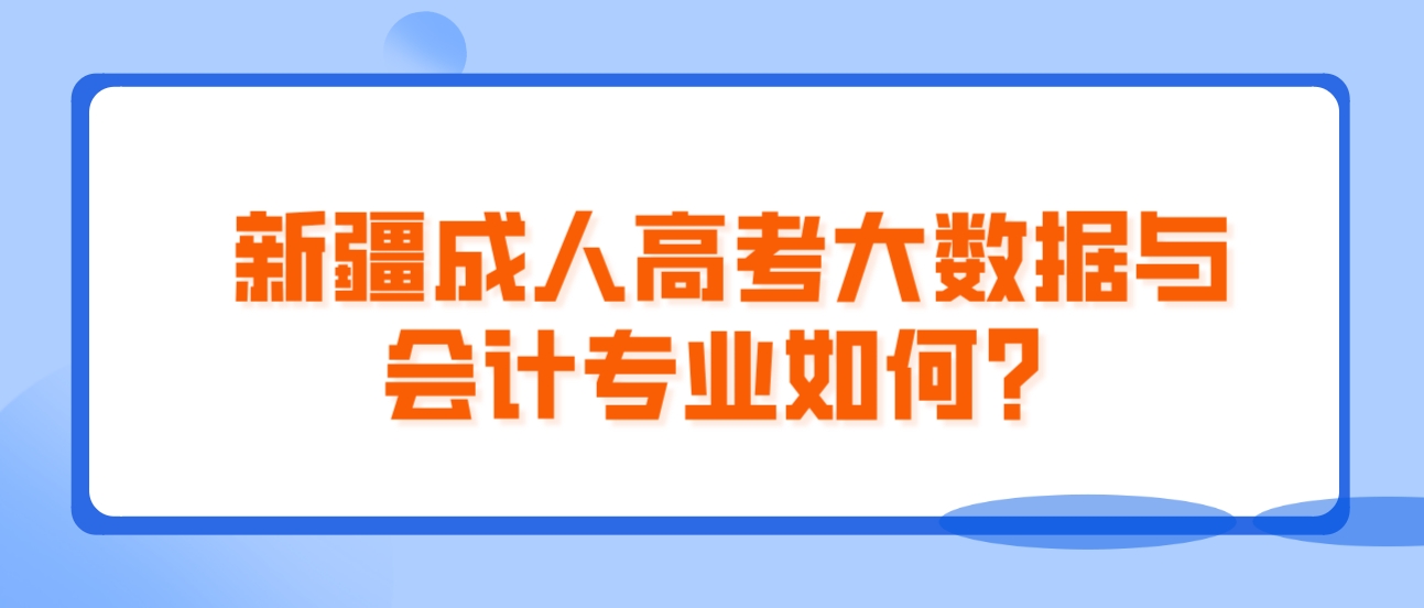 新疆成人高考大数据与会计专业如何？