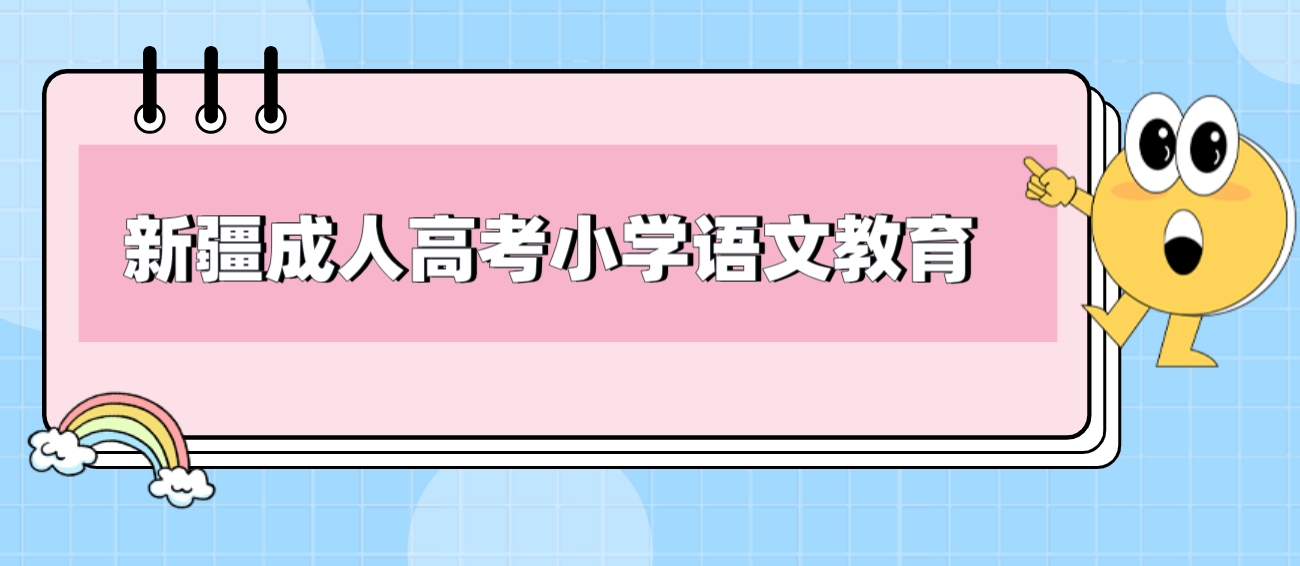 新疆成人高考小学语文教育专业如何？