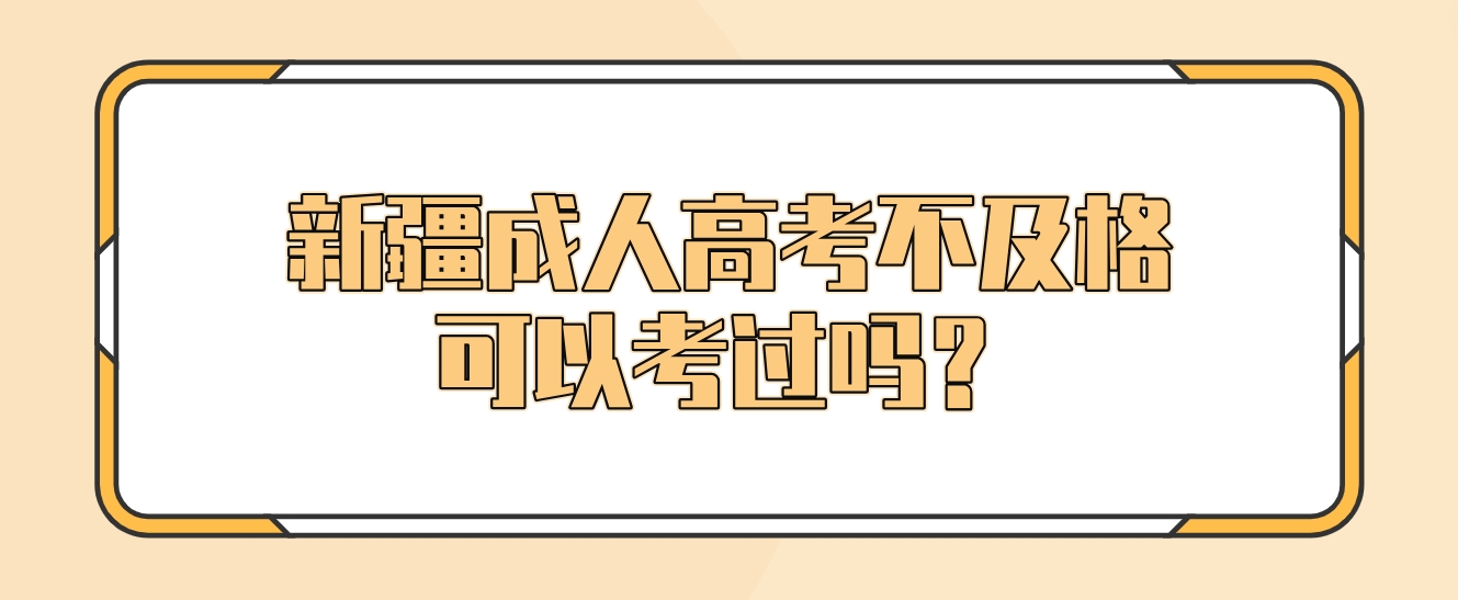 新疆成人高考不及格可以考过吗？