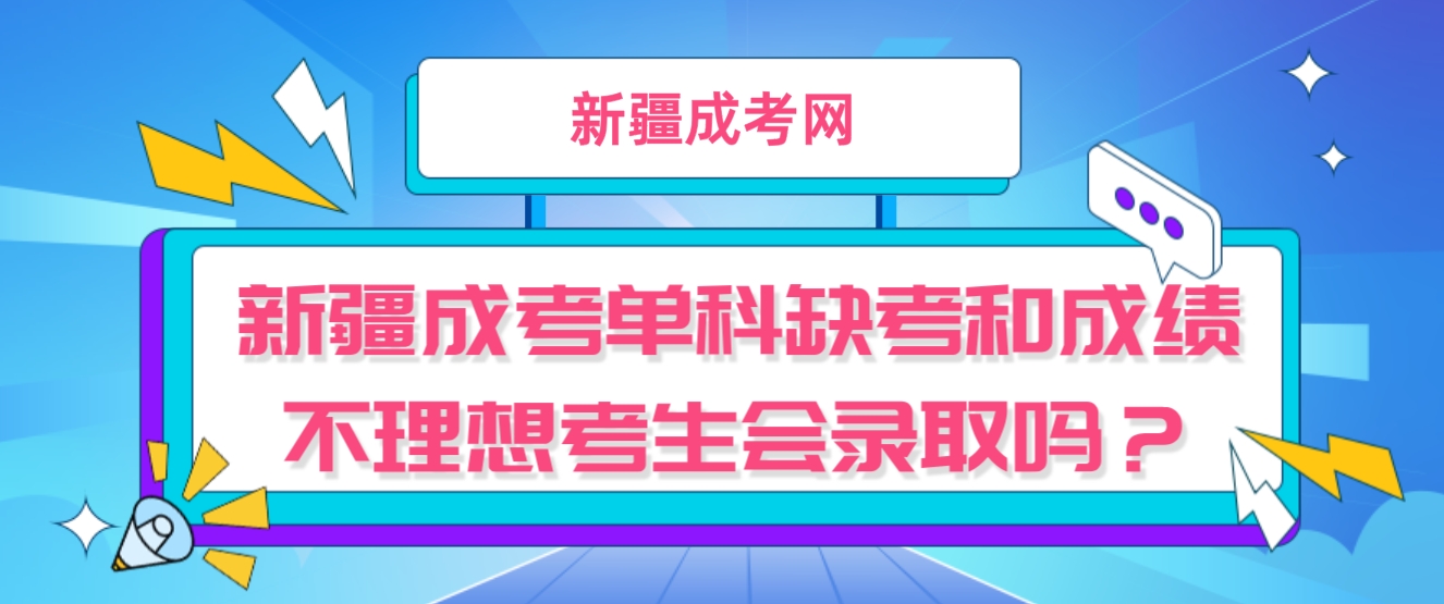 新疆成考单科缺考和成绩不理想考生会录取吗？