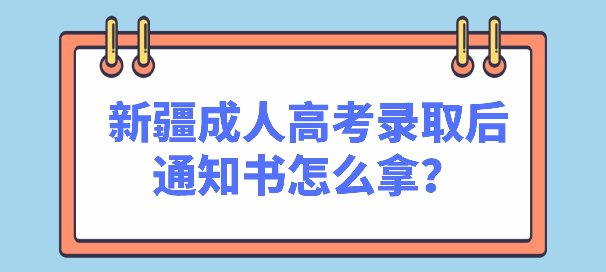 新疆成人高考录取后通知书怎么拿？