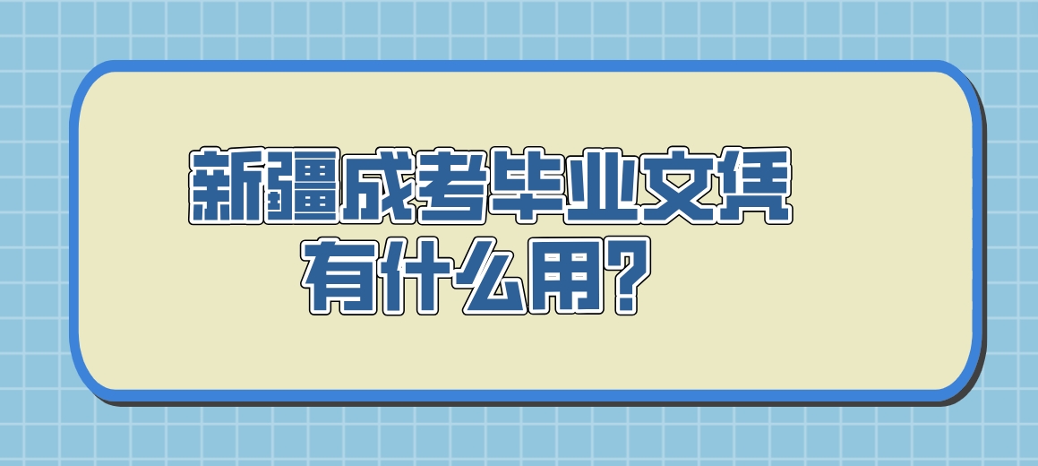 新疆成考毕业文凭有什么用？