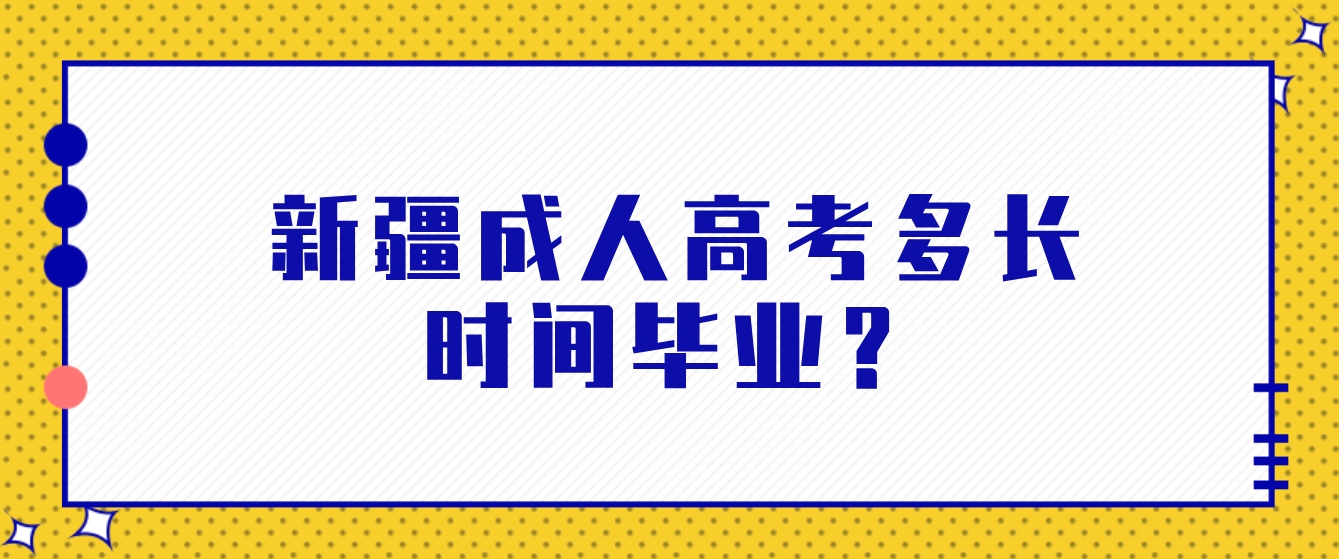 新疆成人高考多长时间毕业？