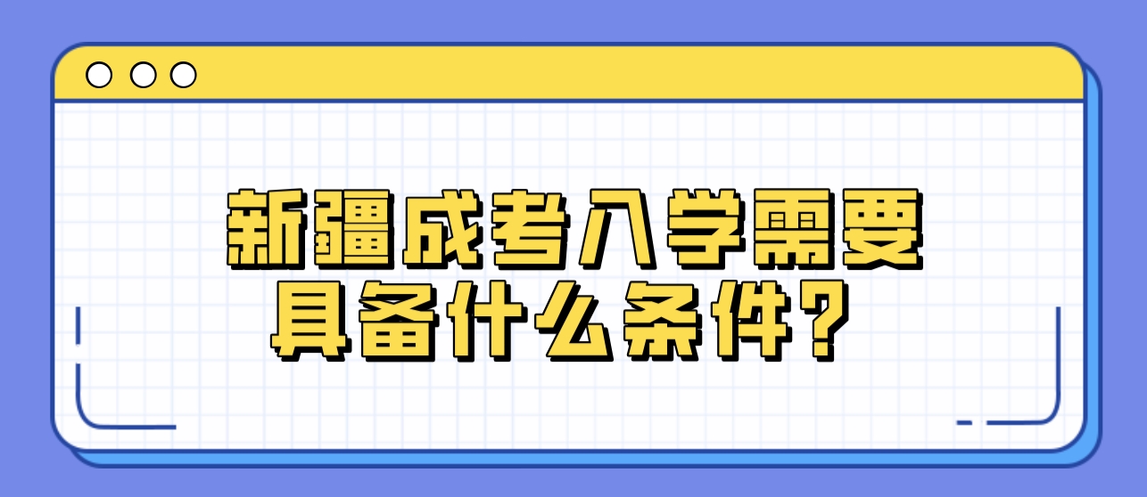 新疆成考入学需要具备什么条件？