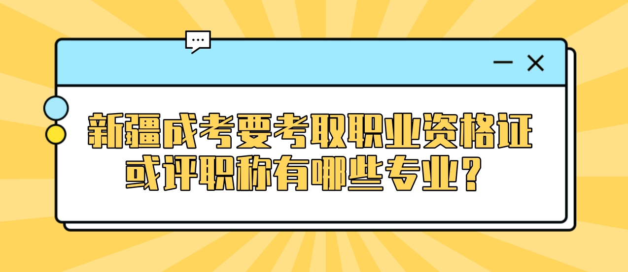 新疆成考要考取职业资格证或评职称有哪些专业？