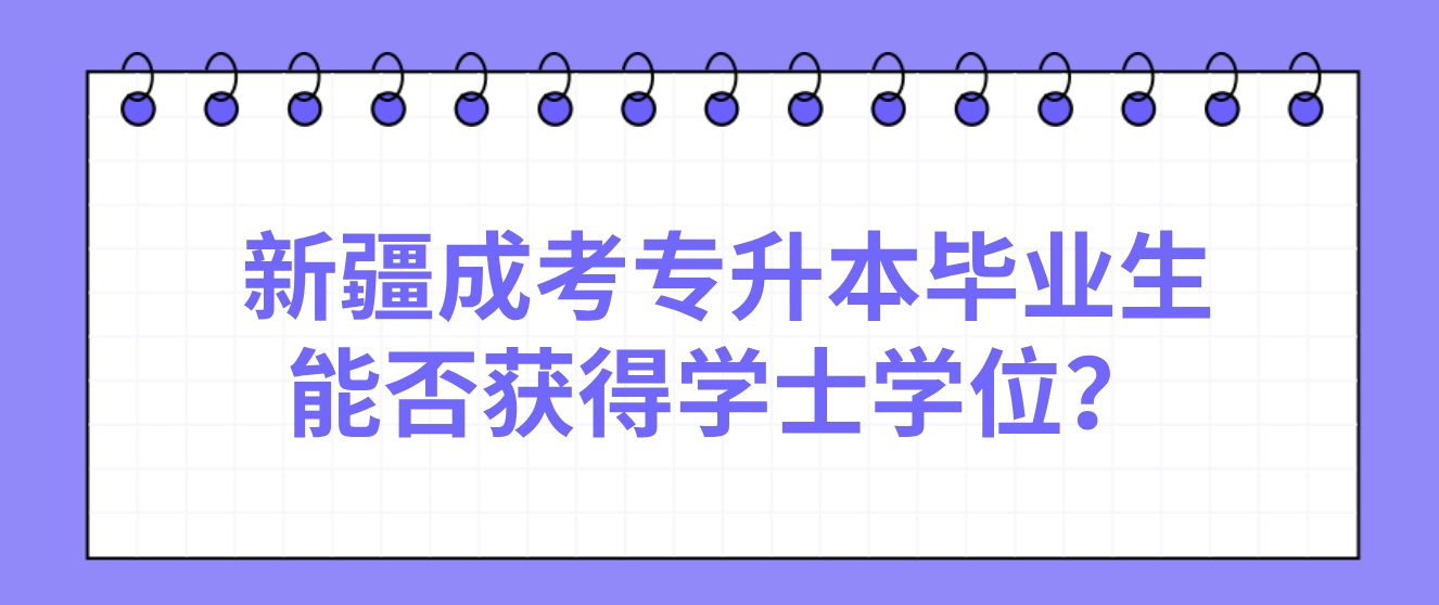 新疆成考专升本毕业生能否获得学士学位？