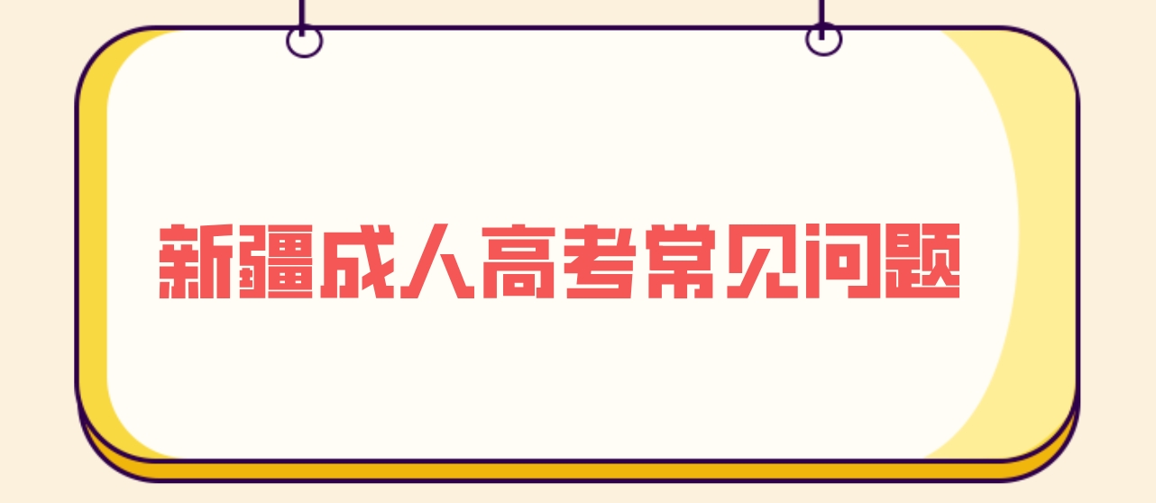 新疆成人高考常见问题解答