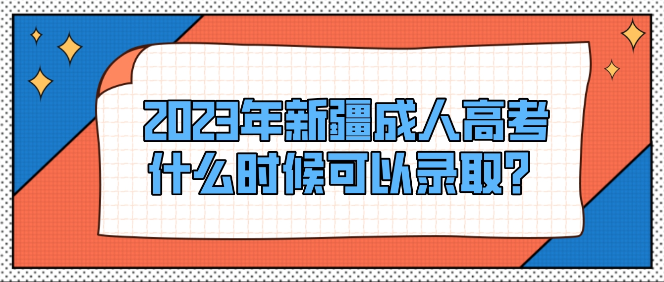 2023年新疆成人高考什么时候可以录取？